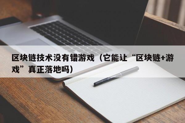 区块链技术没有错游戏（它能让“区块链+游戏”真正落地吗）