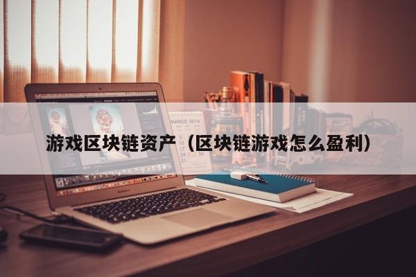 游戏区块链资产（区块链游戏怎么盈利）