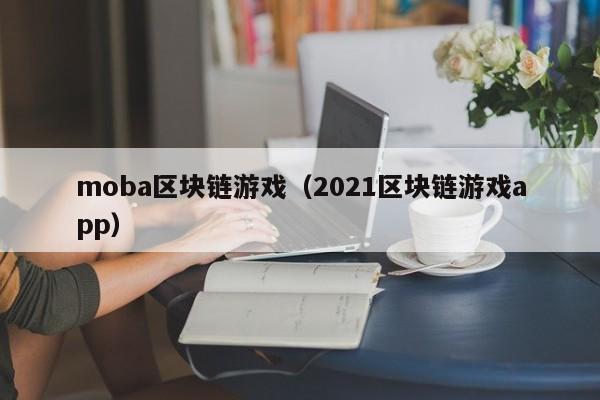 moba区块链游戏（2021区块链游戏app）