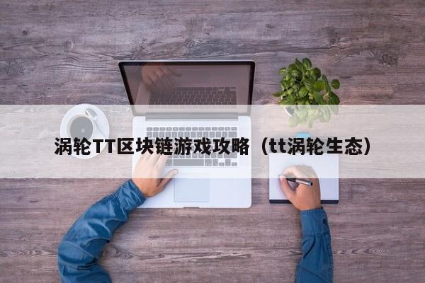 涡轮TT区块链游戏攻略（tt涡轮生态）