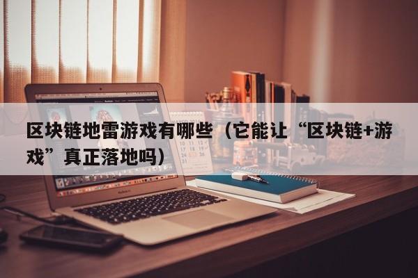区块链地雷游戏有哪些（它能让“区块链+游戏”真正落地吗）
