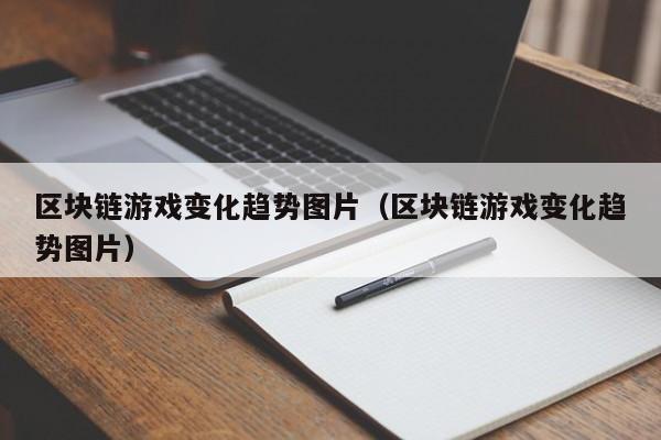 区块链游戏变化趋势图片（区块链游戏变化趋势图片）