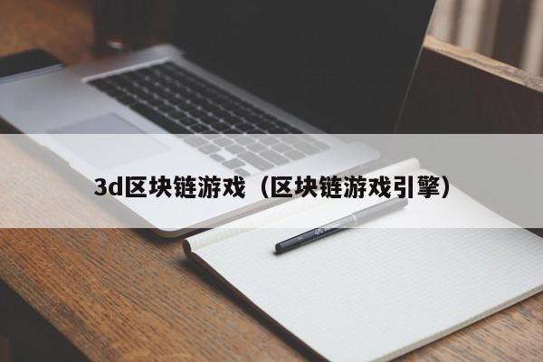 3d区块链游戏（区块链游戏引擎）