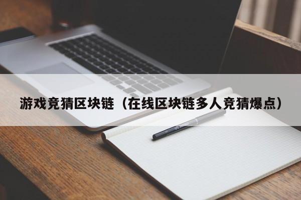 游戏竞猜区块链（在线区块链多人竞猜爆点）