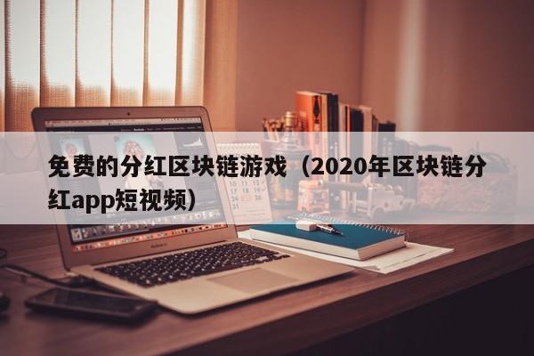 免费的分红区块链游戏（2020年区块链分红app短视频）