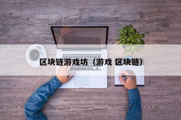 区块链游戏坊（游戏 区块链）