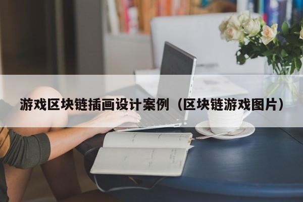 游戏区块链插画设计案例（区块链游戏图片）