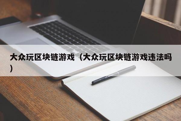 大众玩区块链游戏（大众玩区块链游戏违法吗）