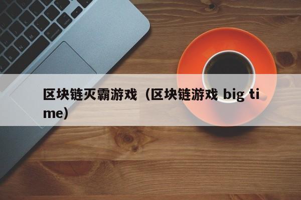 区块链灭霸游戏（区块链游戏 big time）