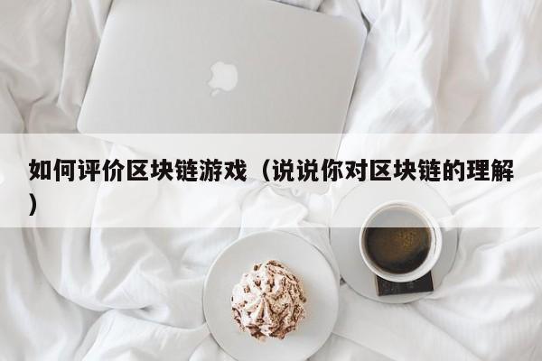 如何评价区块链游戏（说说你对区块链的理解）