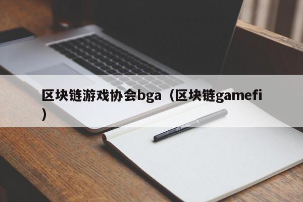 区块链游戏协会bga（区块链gamefi）