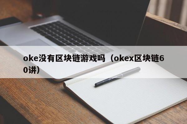 oke没有区块链游戏吗（okex区块链60讲）