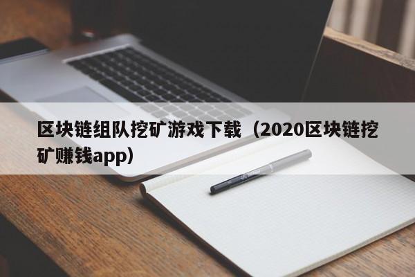 区块链组队挖矿游戏下载（2020区块链挖矿赚钱app）