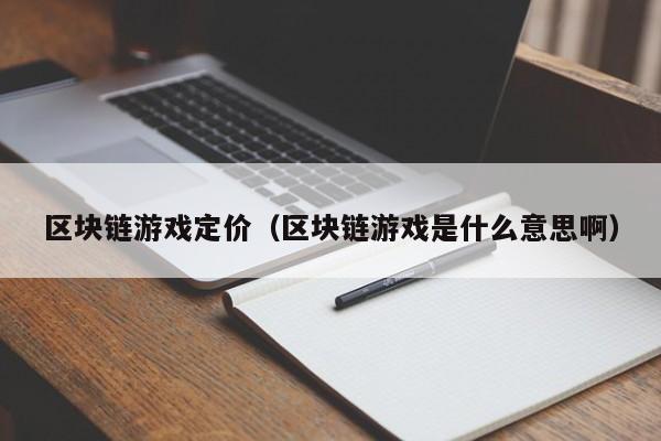区块链游戏定价（区块链游戏是什么意思啊）