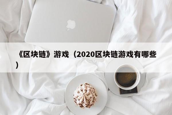 《区块链》游戏（2020区块链游戏有哪些）