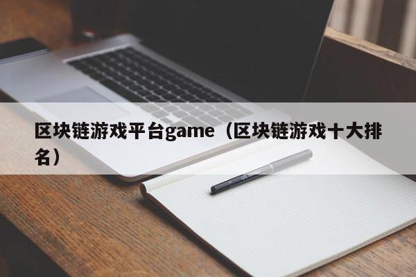 区块链游戏平台game（区块链游戏十大排名）