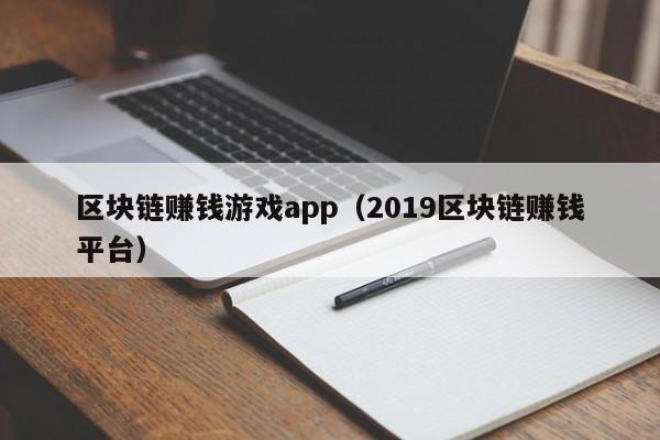 区块链赚钱游戏app（2019区块链赚钱平台）