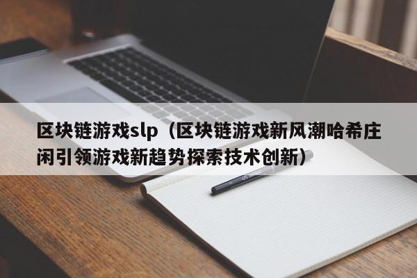 区块链游戏slp（区块链游戏新风潮哈希庄闲引领游戏新趋势探索技术创新）