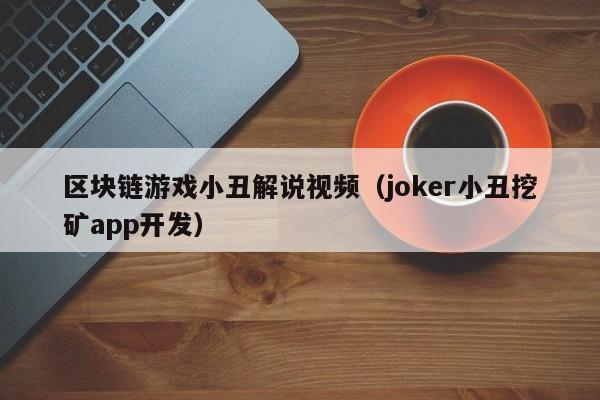 区块链游戏小丑解说视频（joker小丑挖矿app开发）