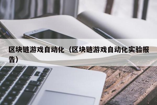 区块链游戏自动化（区块链游戏自动化实验报告）