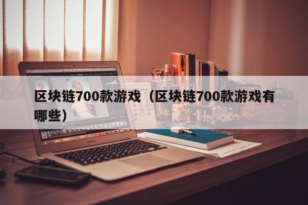 区块链700款游戏（区块链700款游戏有哪些）