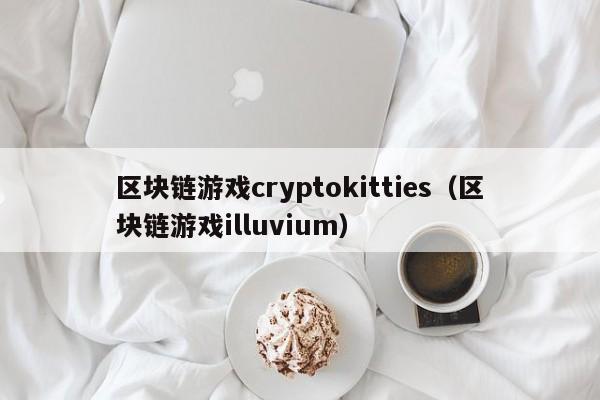 区块链游戏cryptokitties（区块链游戏illuvium）