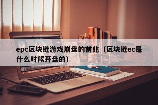 epc区块链游戏崩盘的前兆（区块链ec是什么时候开盘的）
