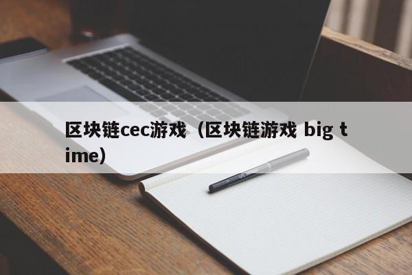 区块链cec游戏（区块链游戏 big time）