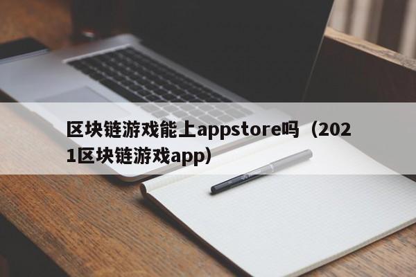 区块链游戏能上appstore吗（2021区块链游戏app）