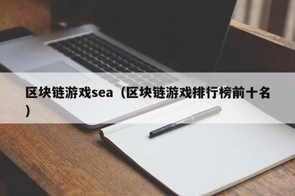 区块链游戏sea（区块链游戏排行榜前十名）