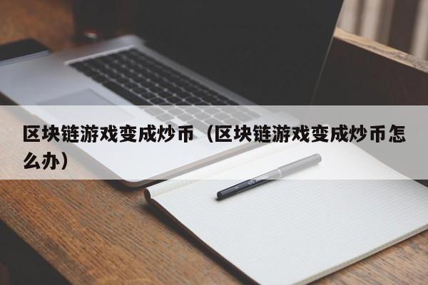 区块链游戏变成炒币（区块链游戏变成炒币怎么办）