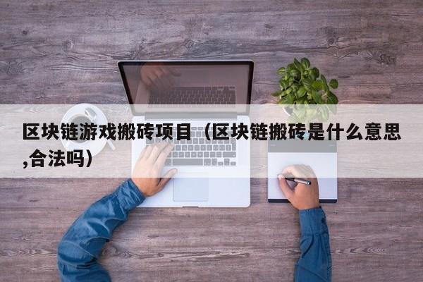 区块链游戏搬砖项目（区块链搬砖是什么意思,合法吗）