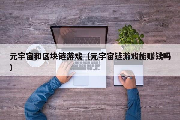 元宇宙和区块链游戏（元宇宙链游戏能赚钱吗）