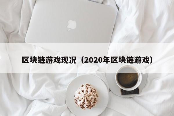 区块链游戏现况（2020年区块链游戏）
