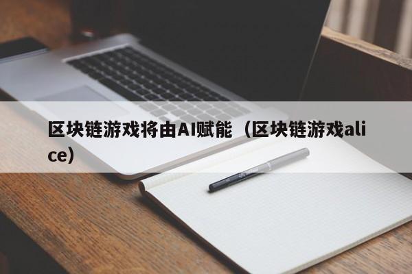 区块链游戏将由AI赋能（区块链游戏alice）