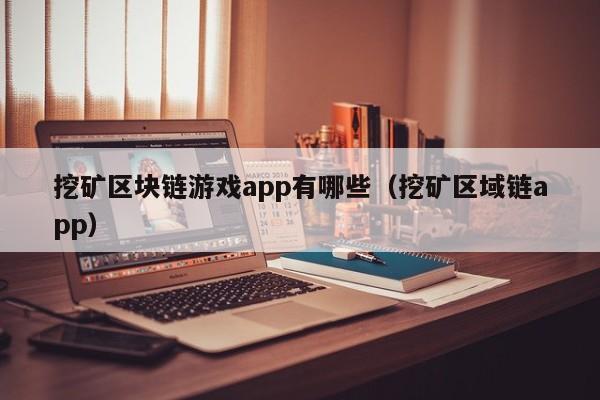 挖矿区块链游戏app有哪些（挖矿区域链app）
