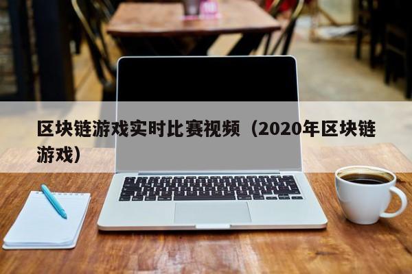 区块链游戏实时比赛视频（2020年区块链游戏）