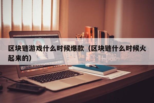 区块链游戏什么时候爆款（区块链什么时候火起来的）