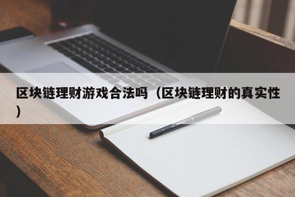 区块链理财游戏合法吗（区块链理财的真实性）