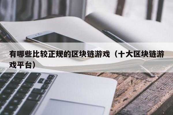 有哪些比较正规的区块链游戏（十大区块链游戏平台）