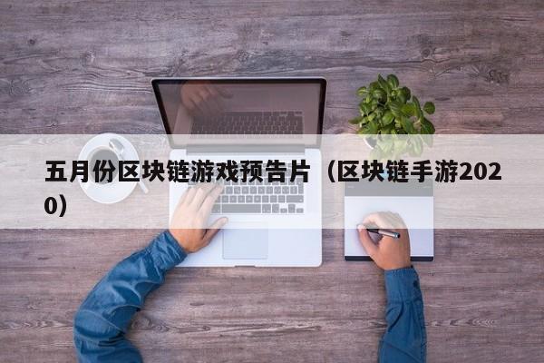 五月份区块链游戏预告片（区块链手游2020）
