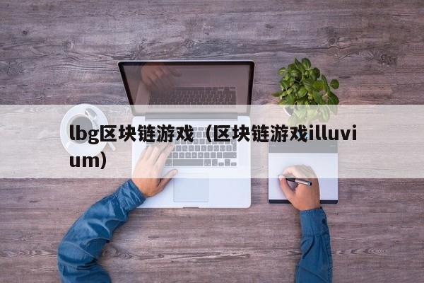 lbg区块链游戏（区块链游戏illuvium）