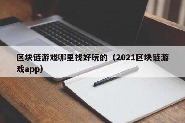 区块链游戏哪里找好玩的（2021区块链游戏app）