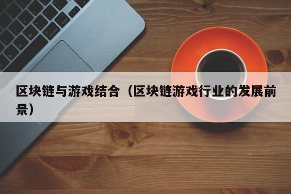 区块链与游戏结合（区块链游戏行业的发展前景）