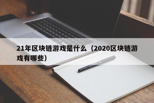 21年区块链游戏是什么（2020区块链游戏有哪些）