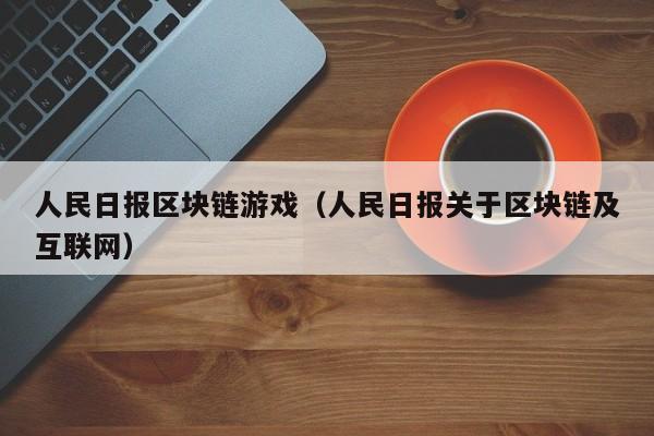 人民日报区块链游戏（人民日报关于区块链及互联网）