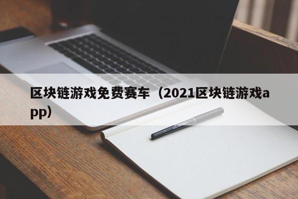 区块链游戏免费赛车（2021区块链游戏app）