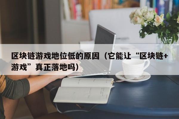 区块链游戏地位低的原因（它能让“区块链+游戏”真正落地吗）