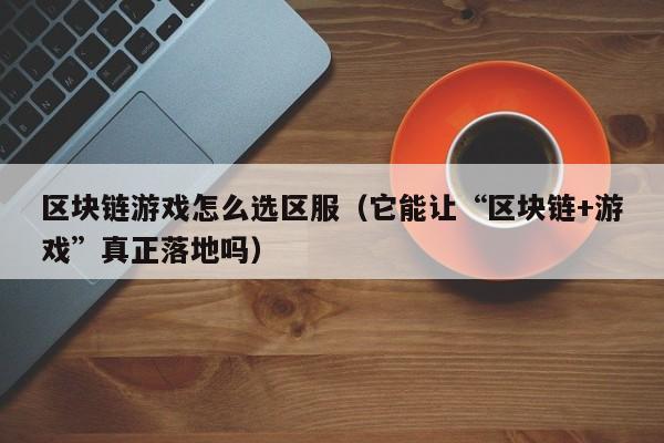 区块链游戏怎么选区服（它能让“区块链+游戏”真正落地吗）