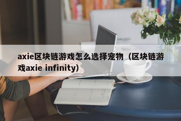 axie区块链游戏怎么选择宠物（区块链游戏axie infinity）
